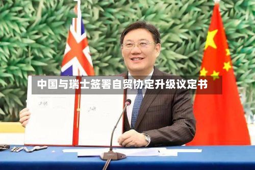 中国与瑞士签署自贸协定升级议定书